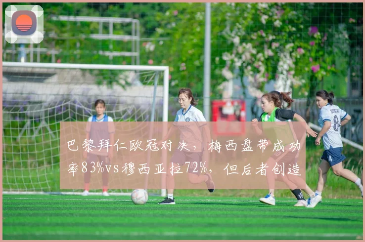 巴黎拜仁欧冠对决，梅西盘带成功率83%vs穆西亚拉72%，但后者创造机会多3次