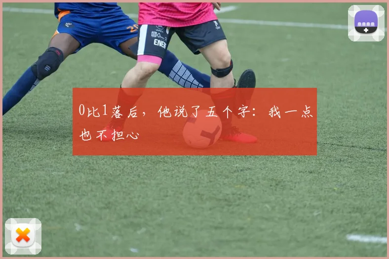 0比1落后，他说了五个字：我一点也不担心